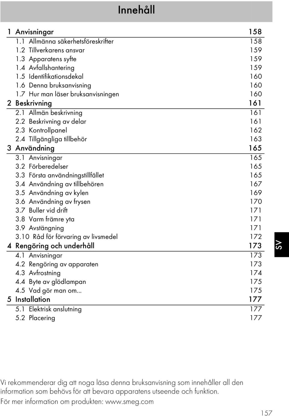 4 Tillgängliga tillbehör 163 3 Användning 165 3.1 Anvisningar 165 3.2 Förberedelser 165 3.3 Första användningstillfället 165 3.4 Användning av tillbehören 167 3.5 Användning av kylen 169 3.