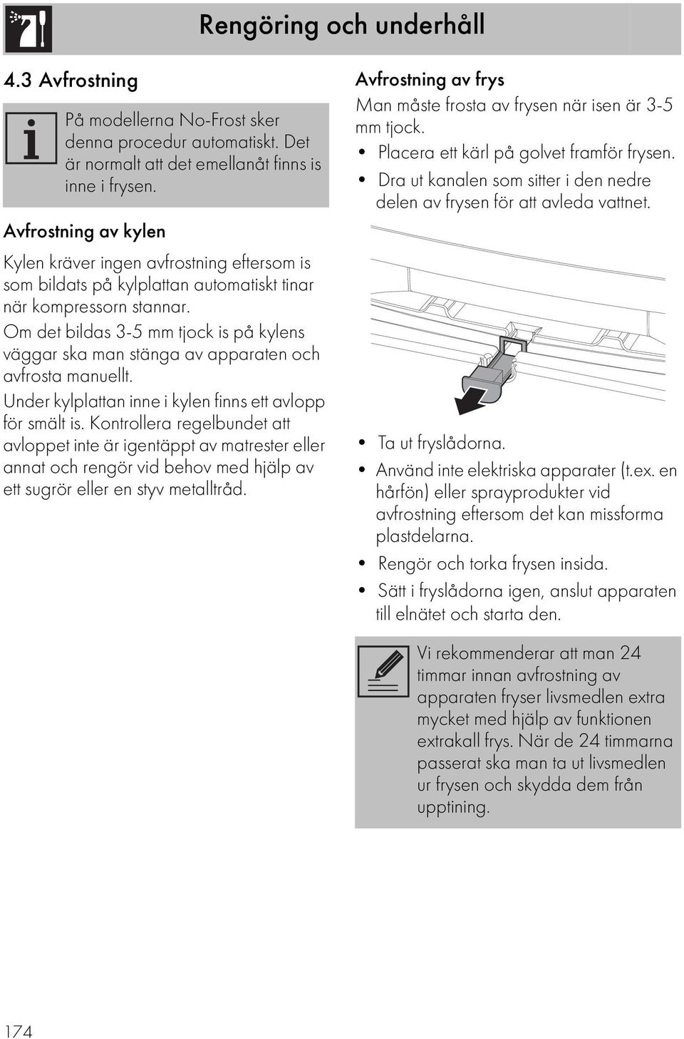 Om det bildas 3-5 mm tjock is på kylens väggar ska man stänga av apparaten och avfrosta manuellt. Under kylplattan inne i kylen finns ett avlopp för smält is.