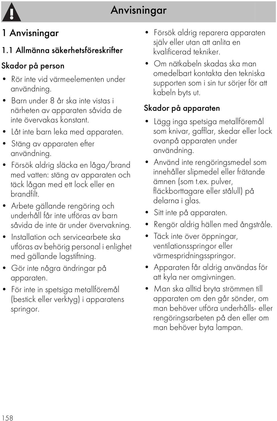 Försök aldrig släcka en låga/brand med vatten: stäng av apparaten och täck lågan med ett lock eller en brandfilt.