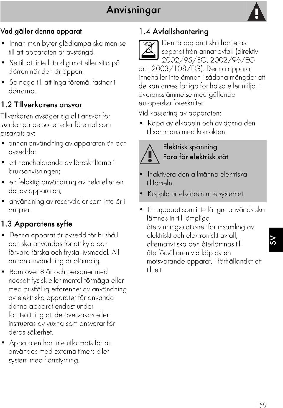 2 Tillverkarens ansvar Tillverkaren avsäger sig allt ansvar för skador på personer eller föremål som orsakats av: annan användning av apparaten än den avsedda; ett nonchalerande av föreskrifterna i