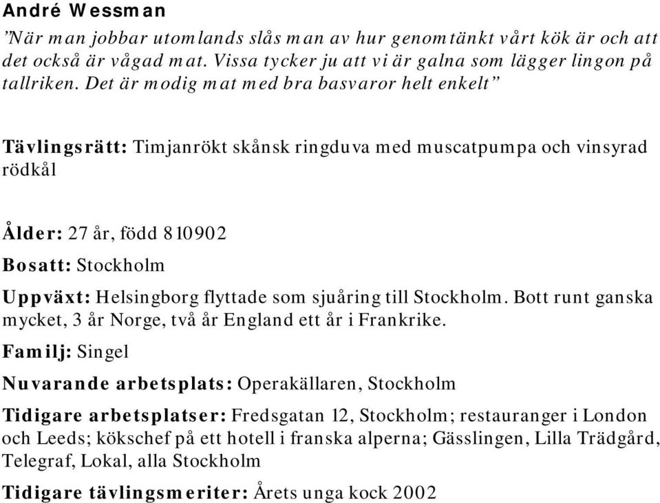 flyttade som sjuåring till Stockholm. Bott runt ganska mycket, 3 år Norge, två år England ett år i Frankrike.