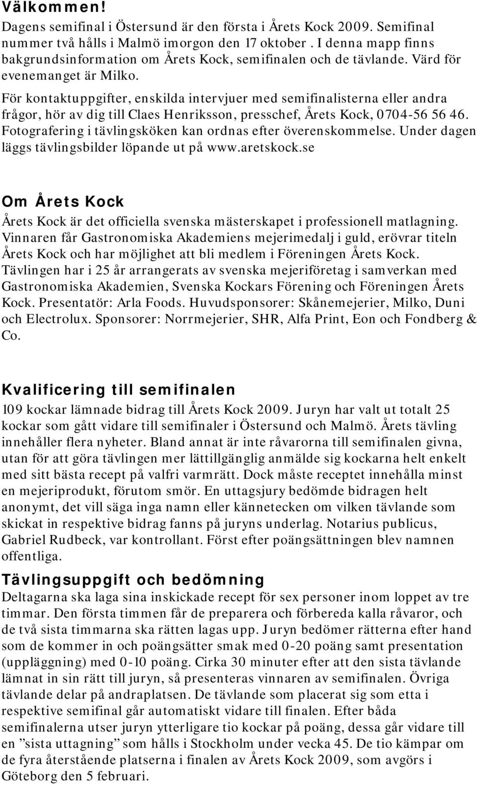 För kontaktuppgifter, enskilda intervjuer med semifinalisterna eller andra frågor, hör av dig till Claes Henriksson, presschef, Årets Kock, 0704-56 56 46.