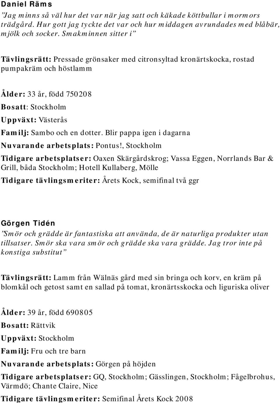 dotter. Blir pappa igen i dagarna Nuvarande arbetsplats: Pontus!