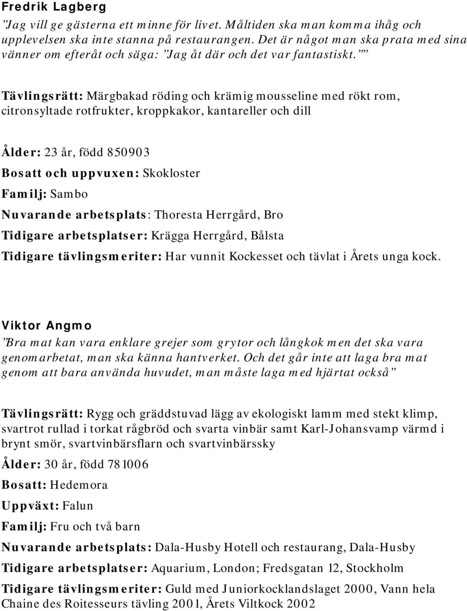 Tävlingsrätt: Märgbakad röding och krämig mousseline med rökt rom, citronsyltade rotfrukter, kroppkakor, kantareller och dill Ålder: 23 år, född 850903 Bosatt och uppvuxen: Skokloster Familj: Sambo