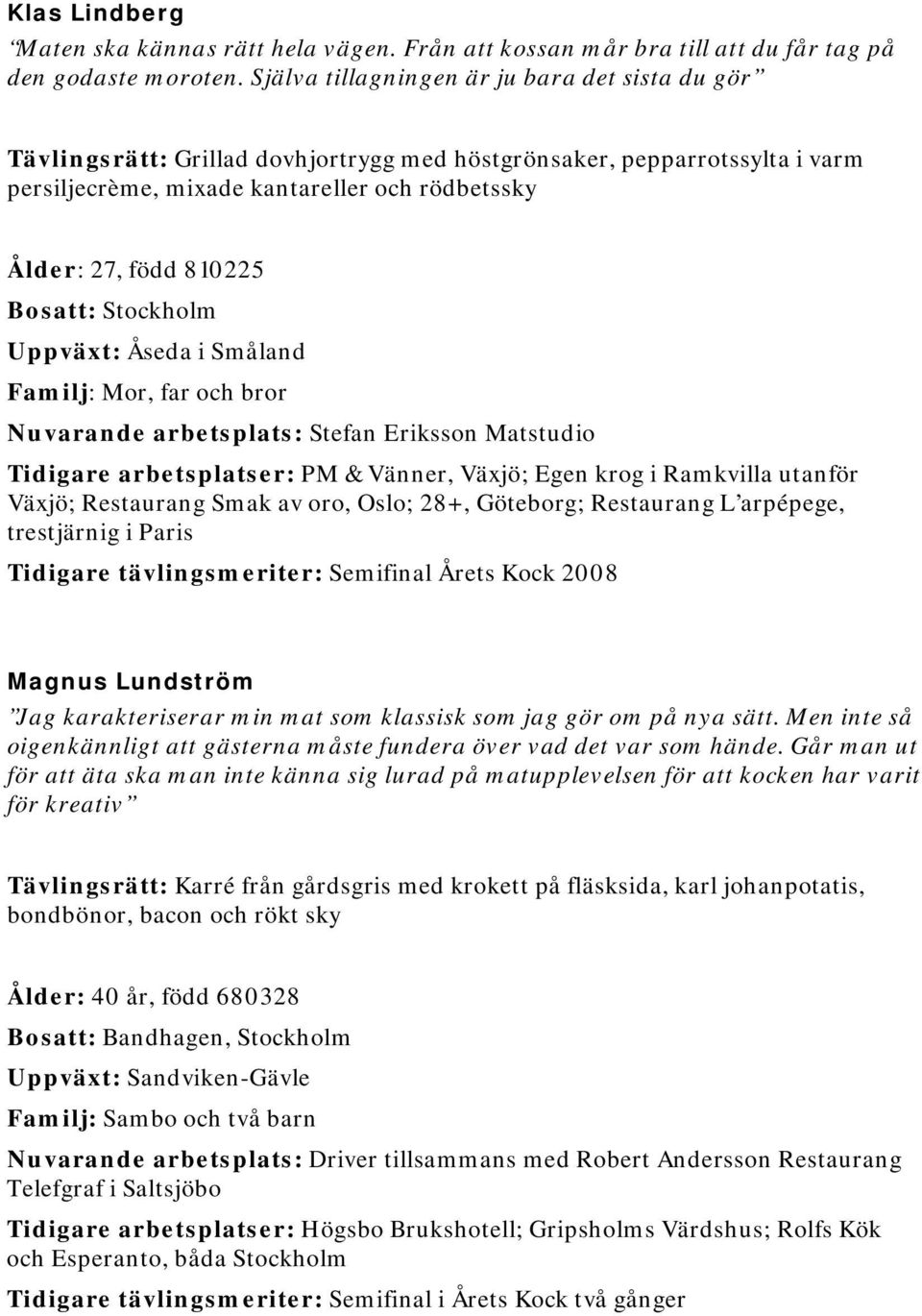 Bosatt: Stockholm Uppväxt: Åseda i Småland Familj: Mor, far och bror Nuvarande arbetsplats: Stefan Eriksson Matstudio Tidigare arbetsplatser: PM & Vänner, Växjö; Egen krog i Ramkvilla utanför Växjö;