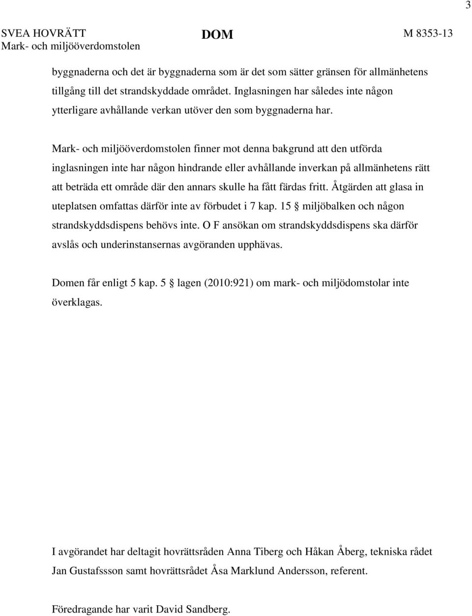 Mark- och miljööverdomstolen finner mot denna bakgrund att den utförda inglasningen inte har någon hindrande eller avhållande inverkan på allmänhetens rätt att beträda ett område där den annars