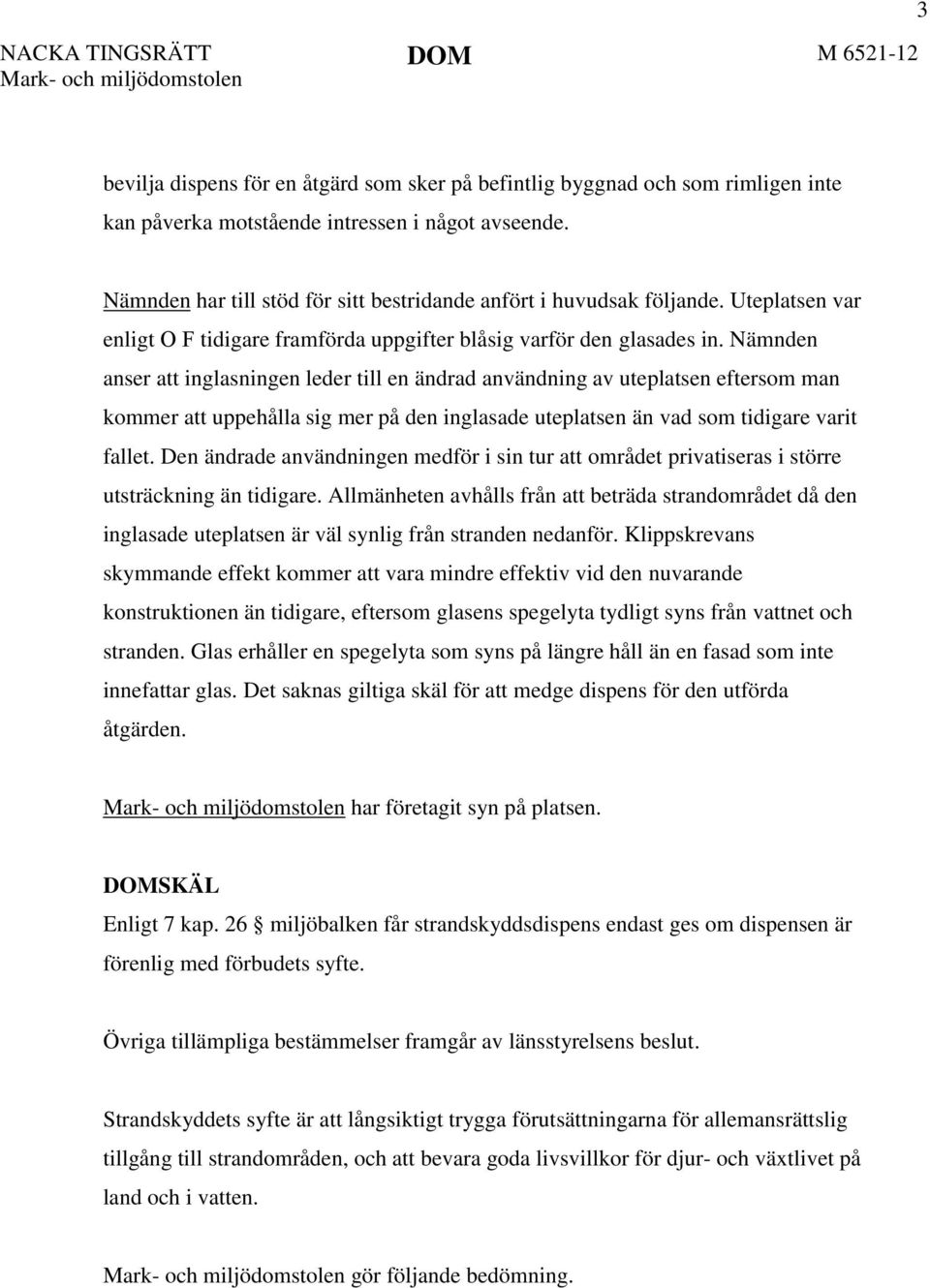 Nämnden anser att inglasningen leder till en ändrad användning av uteplatsen eftersom man kommer att uppehålla sig mer på den inglasade uteplatsen än vad som tidigare varit fallet.