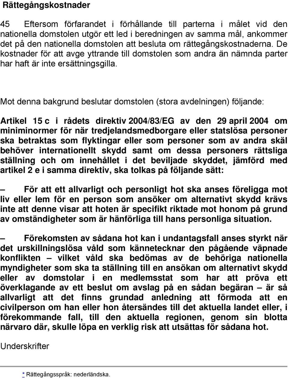 Mot denna bakgrund beslutar domstolen (stora avdelningen) följande: Artikel 15 c i rådets direktiv 2004/83/EG av den 29 april 2004 om miniminormer för när tredjelandsmedborgare eller statslösa