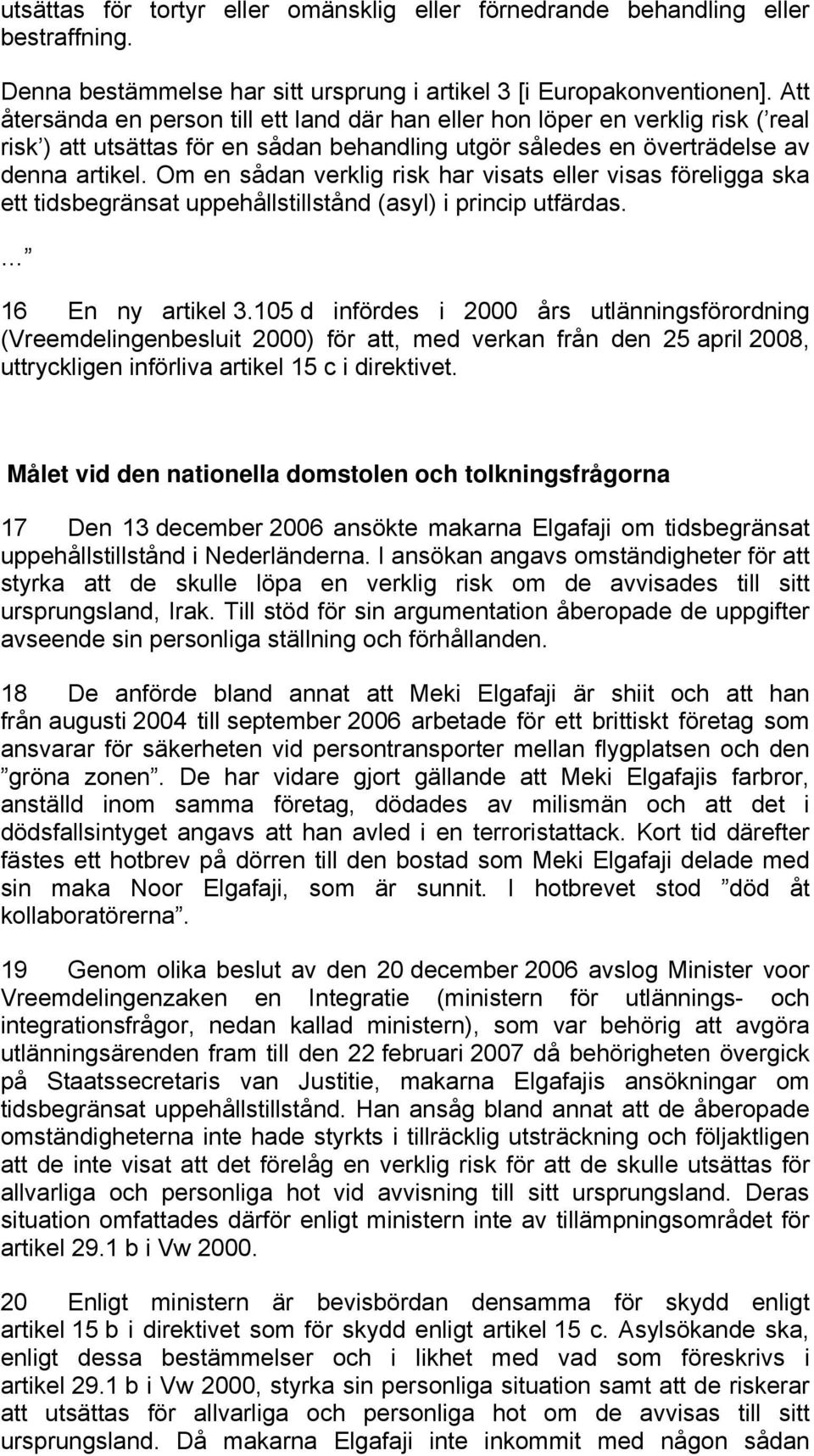 Om en sådan verklig risk har visats eller visas föreligga ska ett tidsbegränsat uppehållstillstånd (asyl) i princip utfärdas. 16 En ny artikel 3.