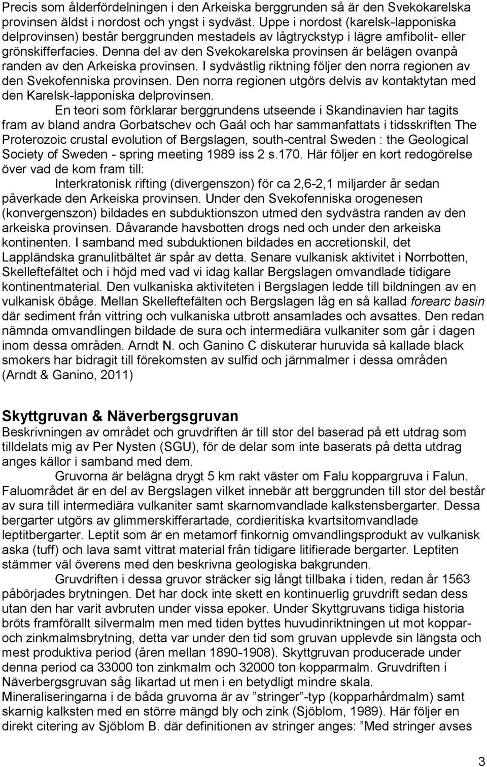 Denna del av den Svekokarelska provinsen är belägen ovanpå randen av den Arkeiska provinsen. I sydvästlig riktning följer den norra regionen av den Svekofenniska provinsen.