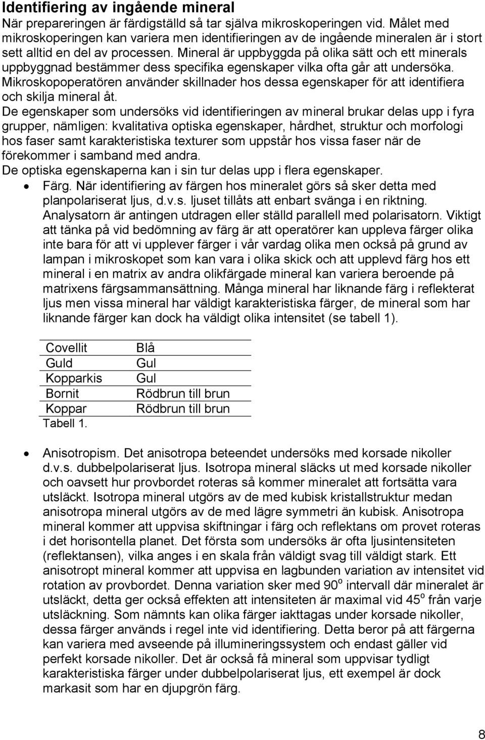 Mineral är uppbyggda på olika sätt och ett minerals uppbyggnad bestämmer dess specifika egenskaper vilka ofta går att undersöka.