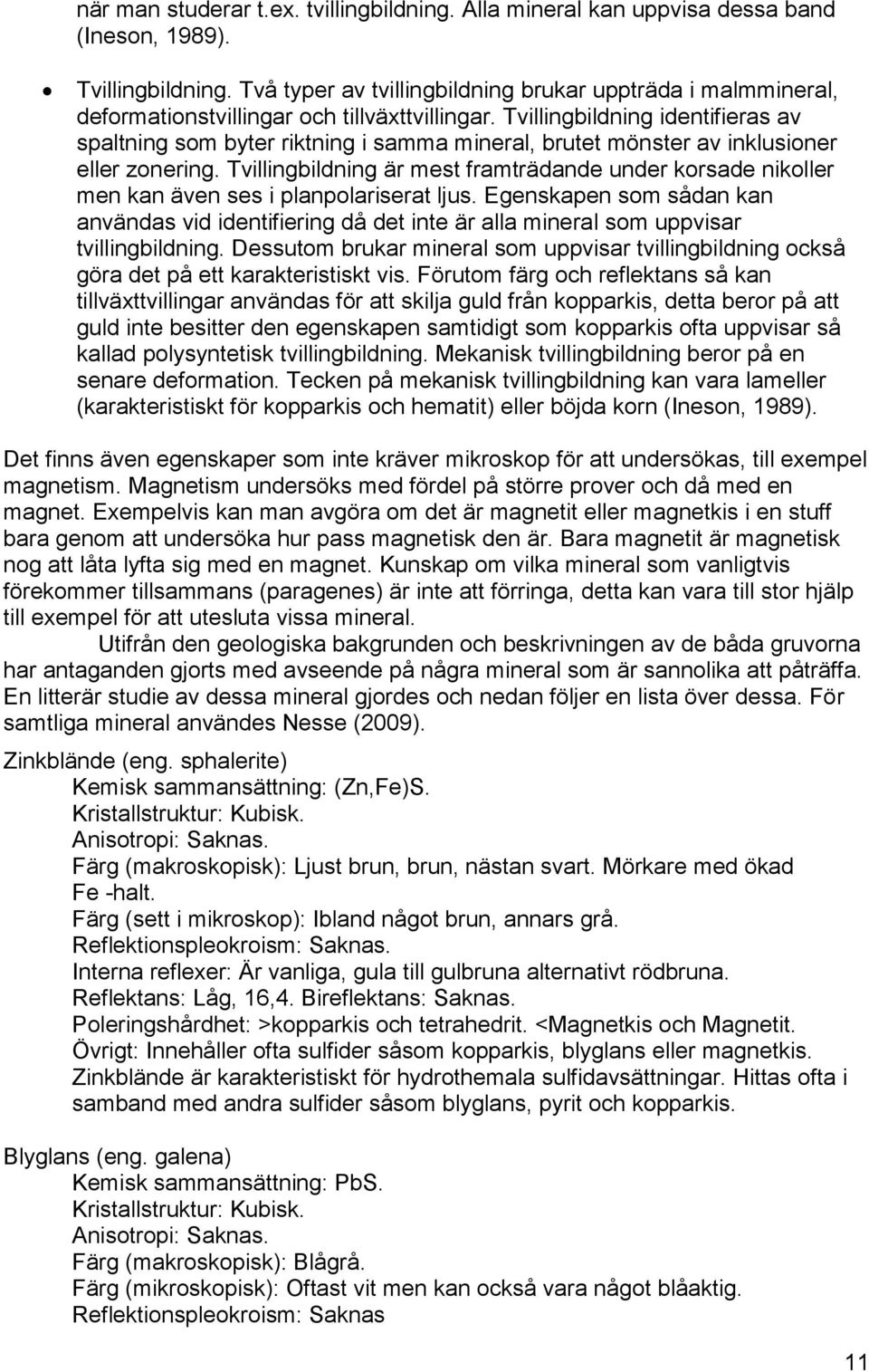 Tvillingbildning identifieras av spaltning som byter riktning i samma mineral, brutet mönster av inklusioner eller zonering.