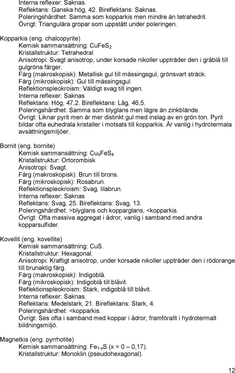 Färg (makroskopisk): Metallisk gul till mässingsgul, grönsvart sträck. Färg (mikroskopisk): Gul till mässingsgul. Reflektionspleokroism: Väldigt svag till ingen.