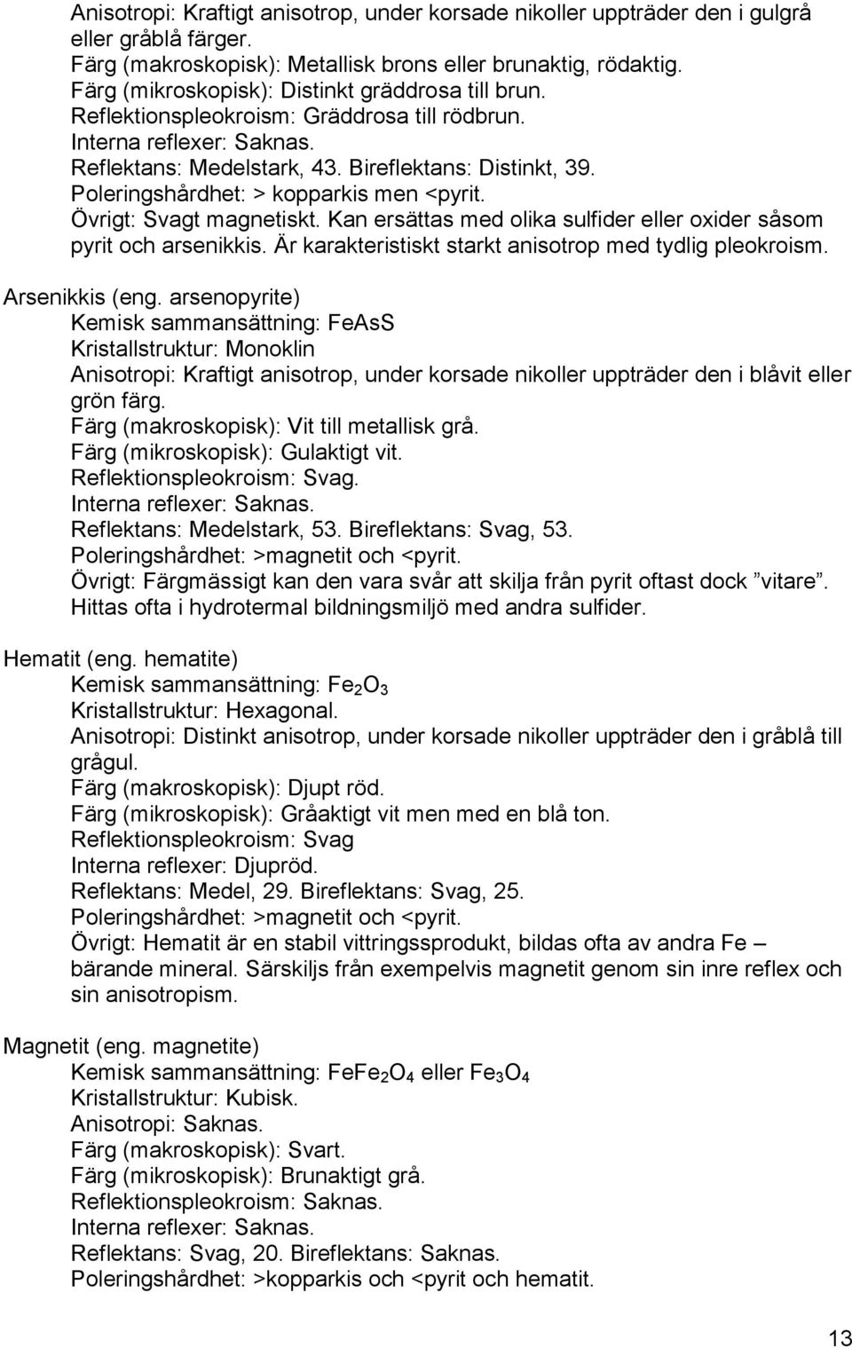 Poleringshårdhet: > kopparkis men <pyrit. Övrigt: Svagt magnetiskt. Kan ersättas med olika sulfider eller oxider såsom pyrit och arsenikkis. Är karakteristiskt starkt anisotrop med tydlig pleokroism.