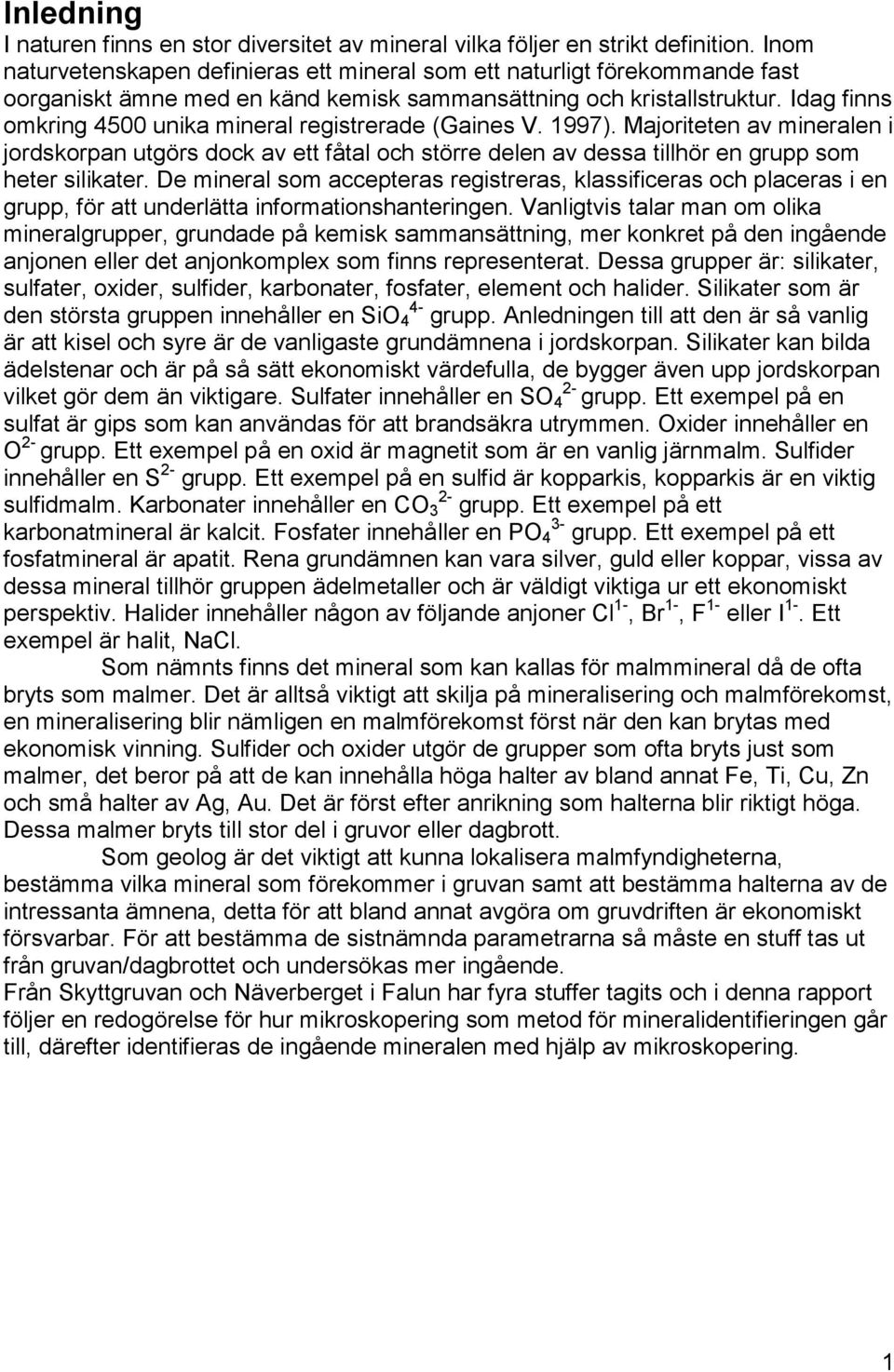 Idag finns omkring 4500 unika mineral registrerade (Gaines V. 1997). Majoriteten av mineralen i jordskorpan utgörs dock av ett fåtal och större delen av dessa tillhör en grupp som heter silikater.