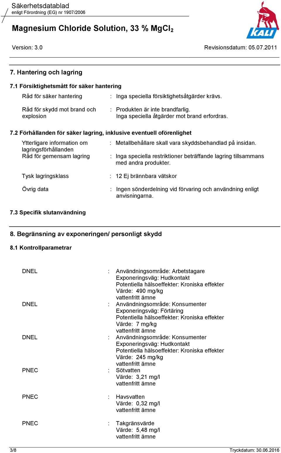2 Förhållanden för säker lagring, inklusive eventuell oförenlighet Ytterligare information om lagringsförhållanden Råd för gemensam lagring : Metallbehållare skall vara skyddsbehandlad på insidan.