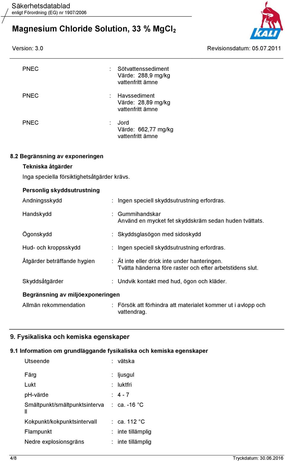 Personlig skyddsutrustning Andningsskydd Handskydd Ögonskydd Hud- och kroppsskydd Åtgärder beträffande hygien Skyddsåtgärder : Ingen speciell skyddsutrustning erfordras.