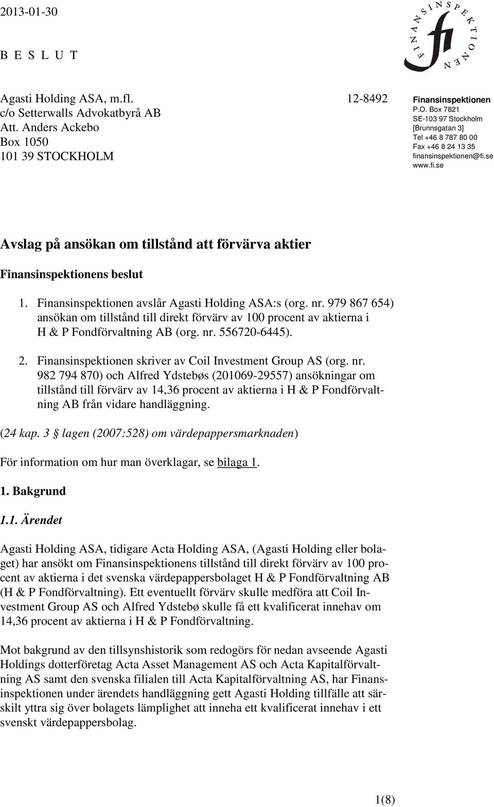 Finansinspektionen avslår Agasti Holding ASA:s (org. nr. 979 867 654) ansökan om tillstånd till direkt förvärv av 100 procent av aktierna i H & P Fondförvaltning AB (org. nr. 556720-6445). 2.