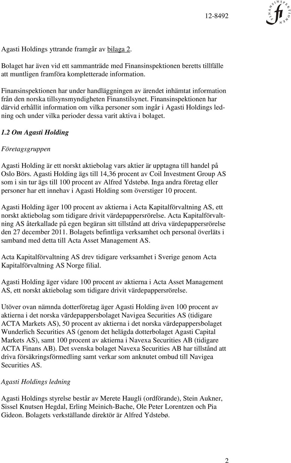 Finansinspektionen har därvid erhållit information om vilka personer som ingår i Agasti Holdings ledning och under vilka perioder dessa varit aktiva i bolaget. 1.