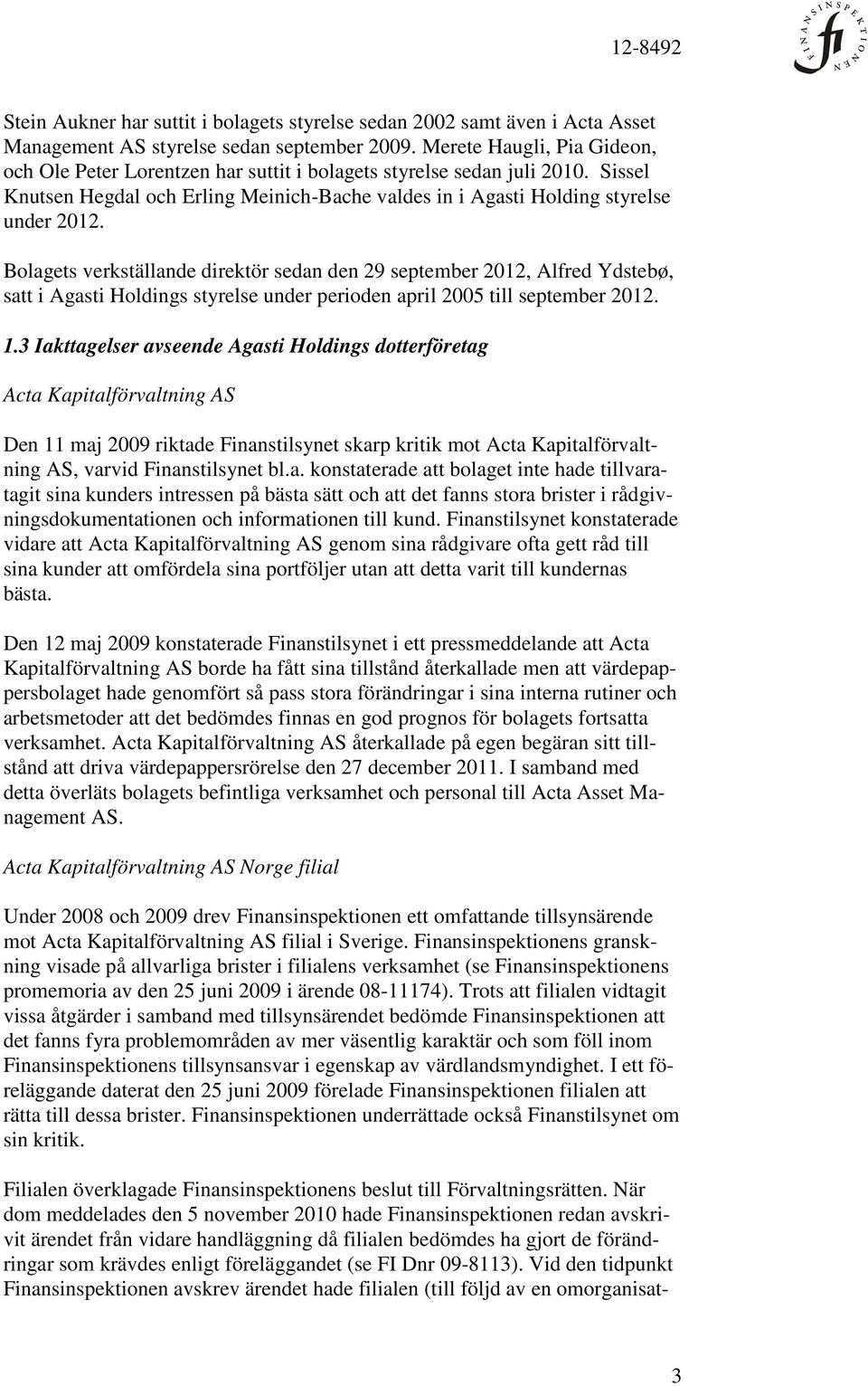 Bolagets verkställande direktör sedan den 29 september 2012, Alfred Ydstebø, satt i Agasti Holdings styrelse under perioden april 2005 till september 2012. 1.