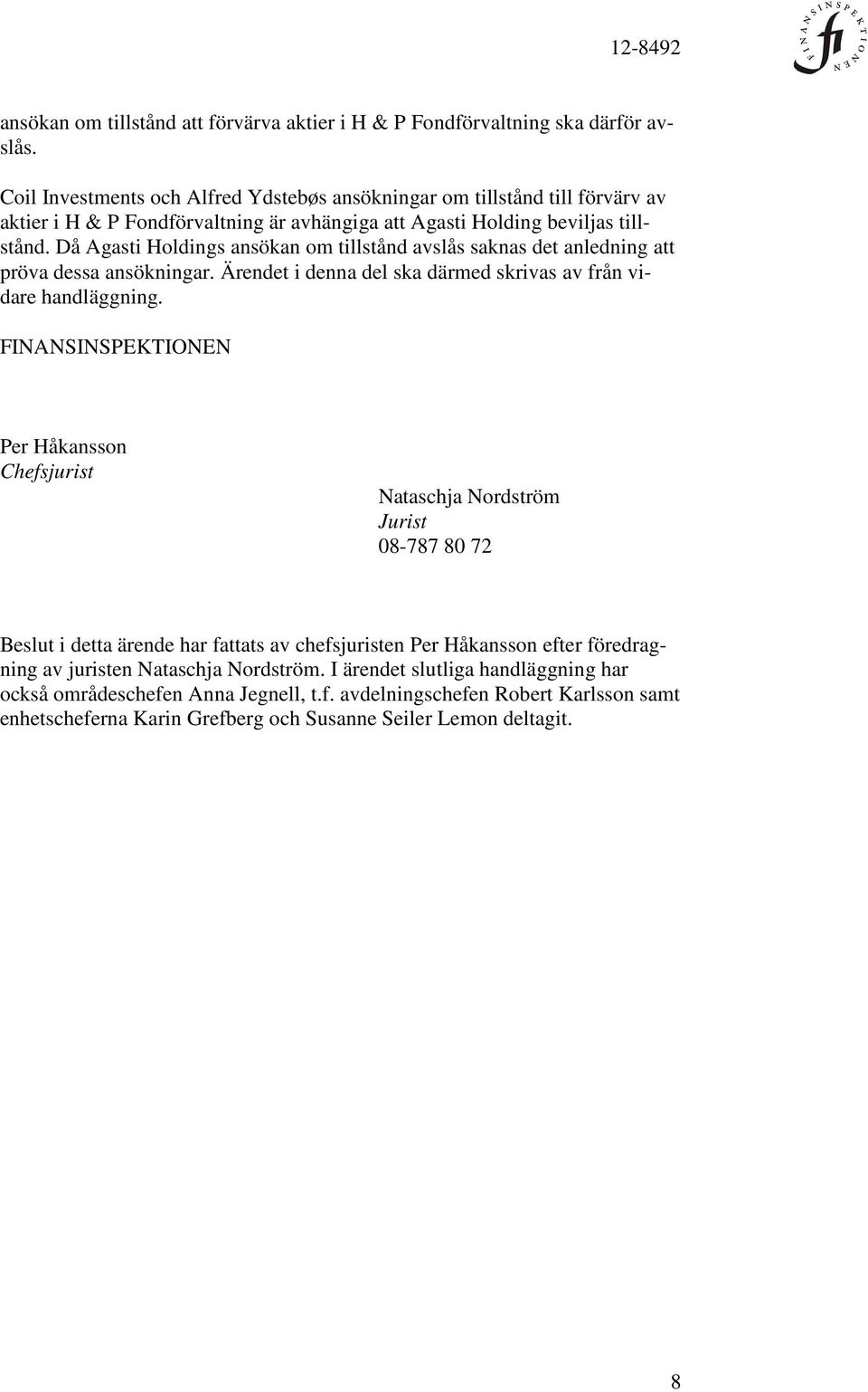 Då Agasti Holdings ansökan om tillstånd avslås saknas det anledning att pröva dessa ansökningar. Ärendet i denna del ska därmed skrivas av från vidare handläggning.