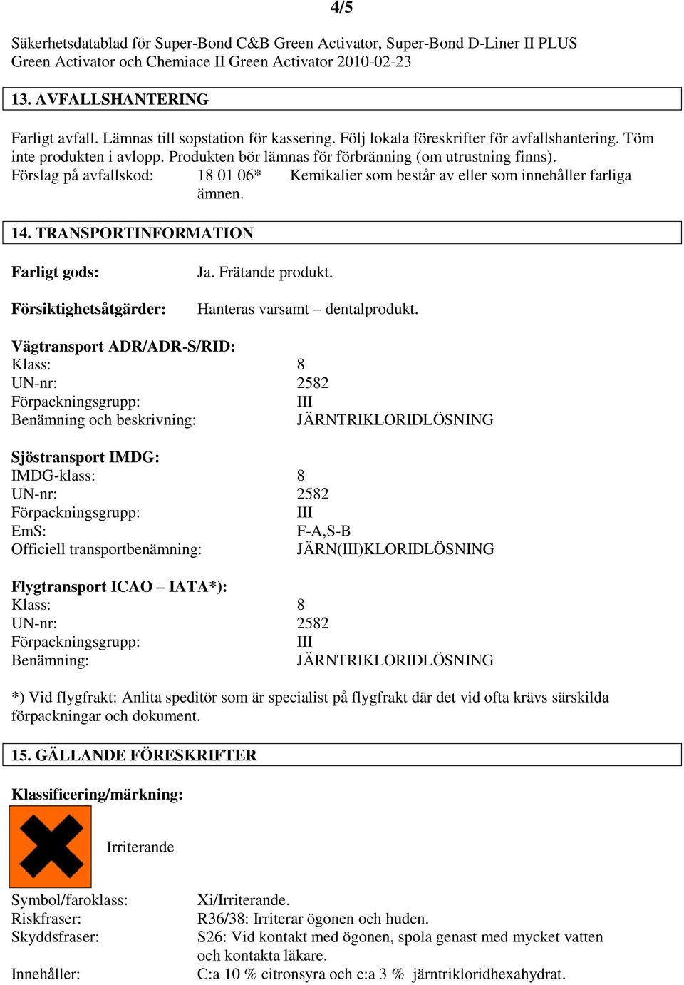 TRANSPORTINFORMATION Farligt gods: Försiktighetsåtgärder: Ja. Frätande produkt. Hanteras varsamt dentalprodukt.