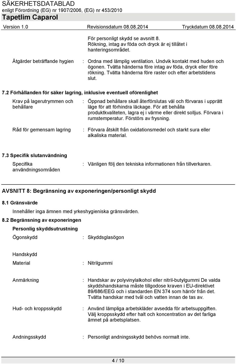 2 Förhållanden för säker lagring, inklusive eventuell oförenlighet Krav på lagerutrymmen och behållare : Öppnad behållare skall återförslutas väl och förvaras i upprätt läge för att förhindra läckage.
