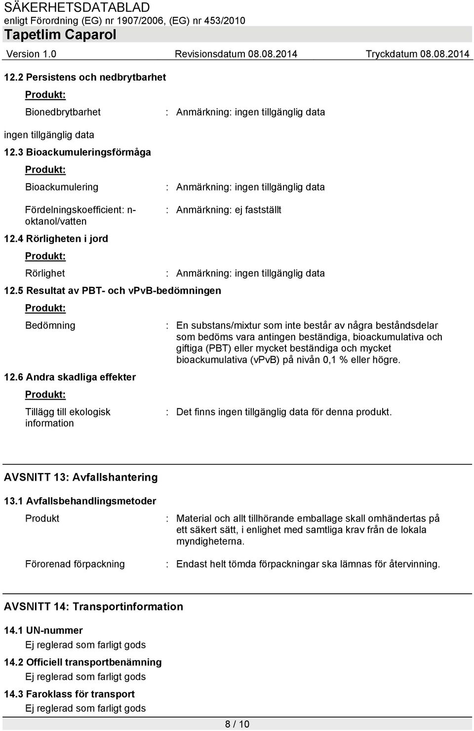 5 Resultat av PBT- och vpvb-bedömningen Bedömning : En substans/mixtur som inte består av några beståndsdelar som bedöms vara antingen beständiga, bioackumulativa och giftiga (PBT) eller mycket