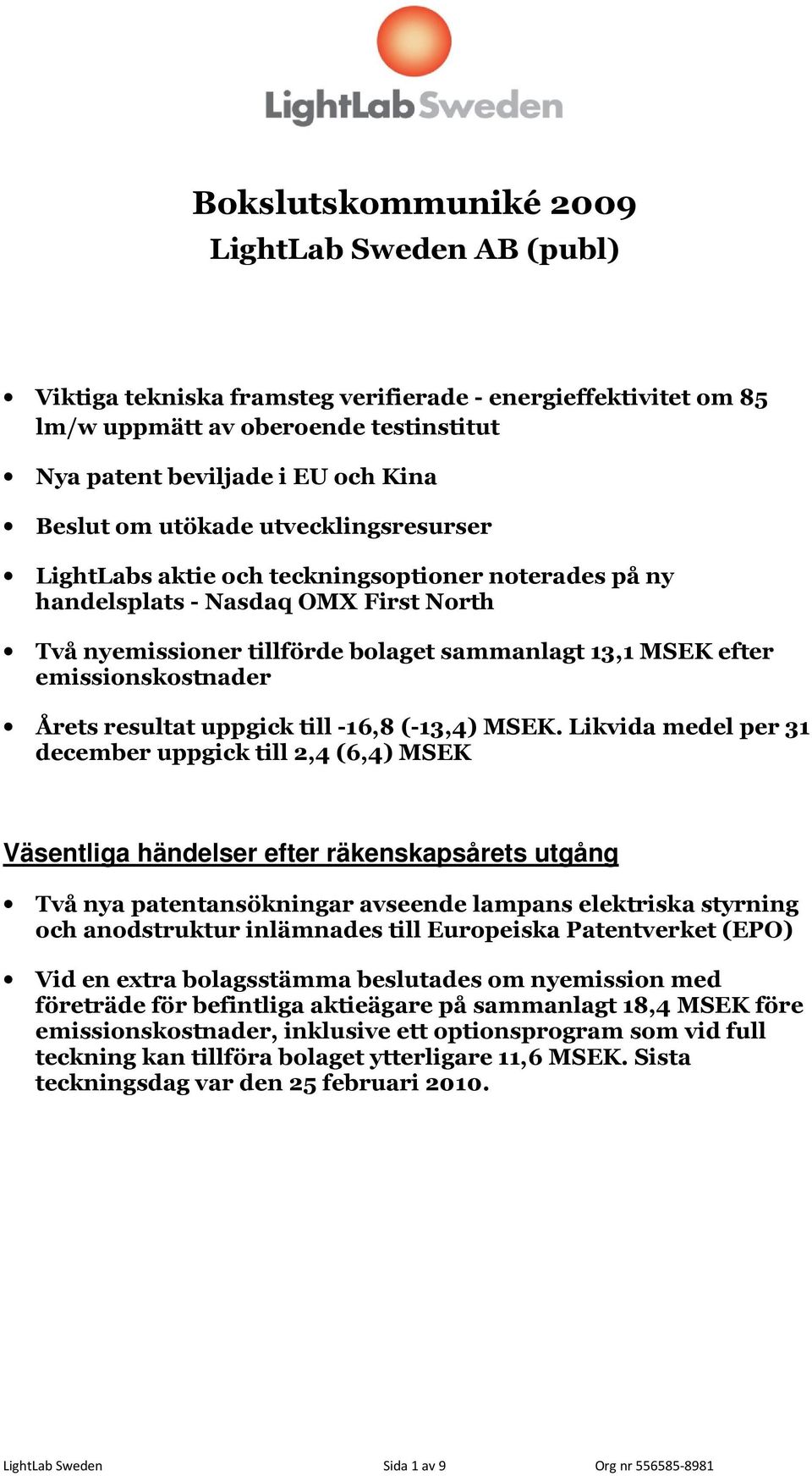 emissionskostnader Årets resultat uppgick till -16,8 (-13,4) MSEK.