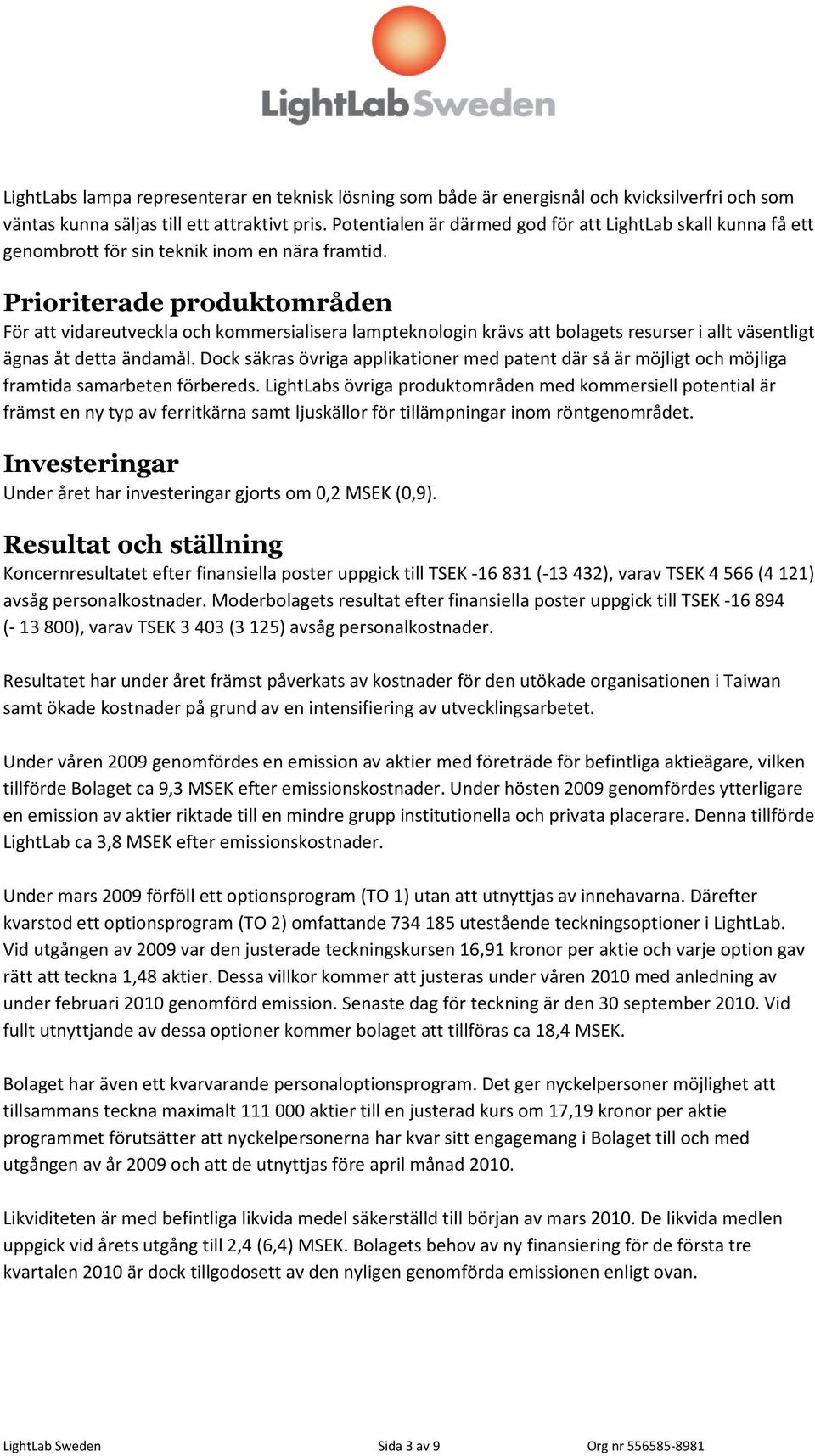 Prioriterade produktområden För att vidareutveckla och kommersialisera lampteknologin krävs att bolagets resurser i allt väsentligt ägnas åt detta ändamål.