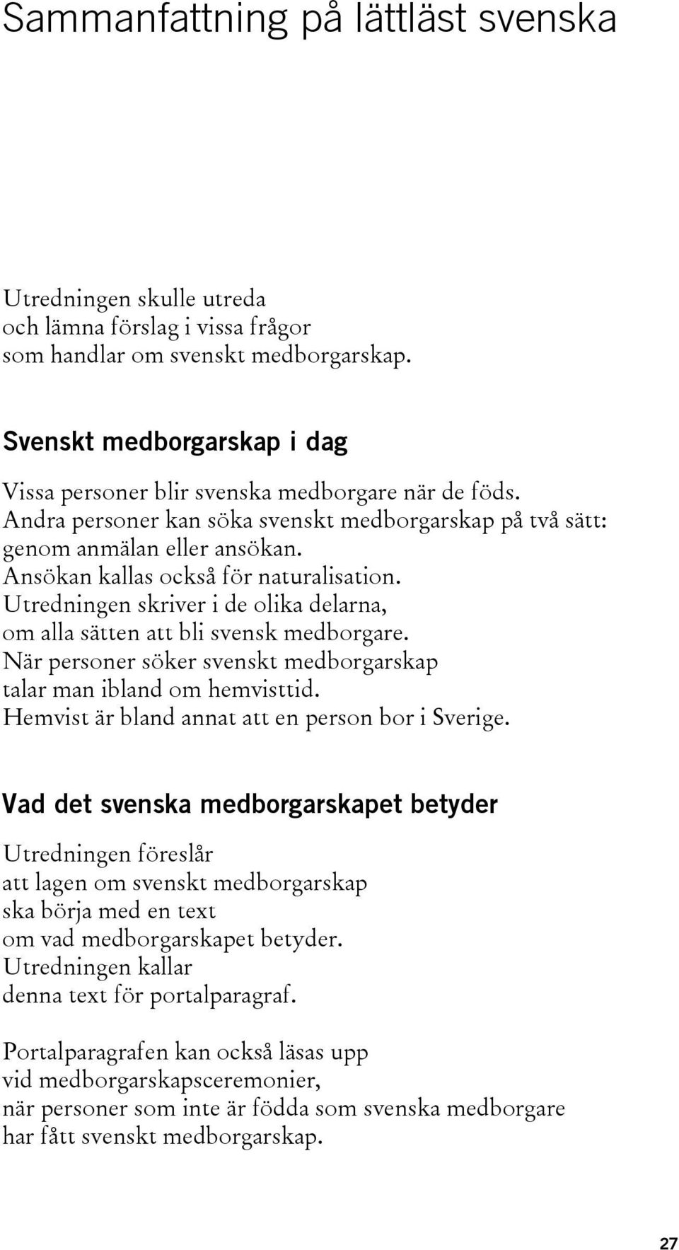 Ansökan kallas också för naturalisation. Utredningen skriver i de olika delarna, om alla sätten att bli svensk medborgare. När personer söker svenskt medborgarskap talar man ibland om hemvisttid.