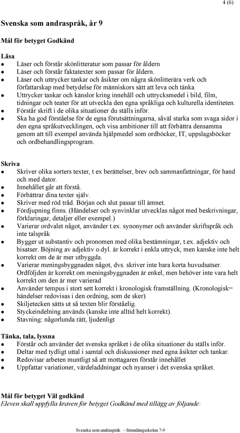 i bild, film, tidningar och teater för att utveckla den egna språkliga och kulturella identiteten. Förstår skrift i de olika situationer du ställs inför.