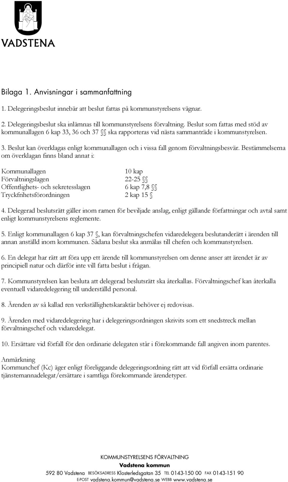 Bestämmelserna om överklagan finns bland annat i: Kommunallagen 10 kap Förvaltningslagen 22-25 Offentlighets- och sekretesslagen 6 kap 7,8 Tryckfrihetsförordningen 2 kap 15 4.