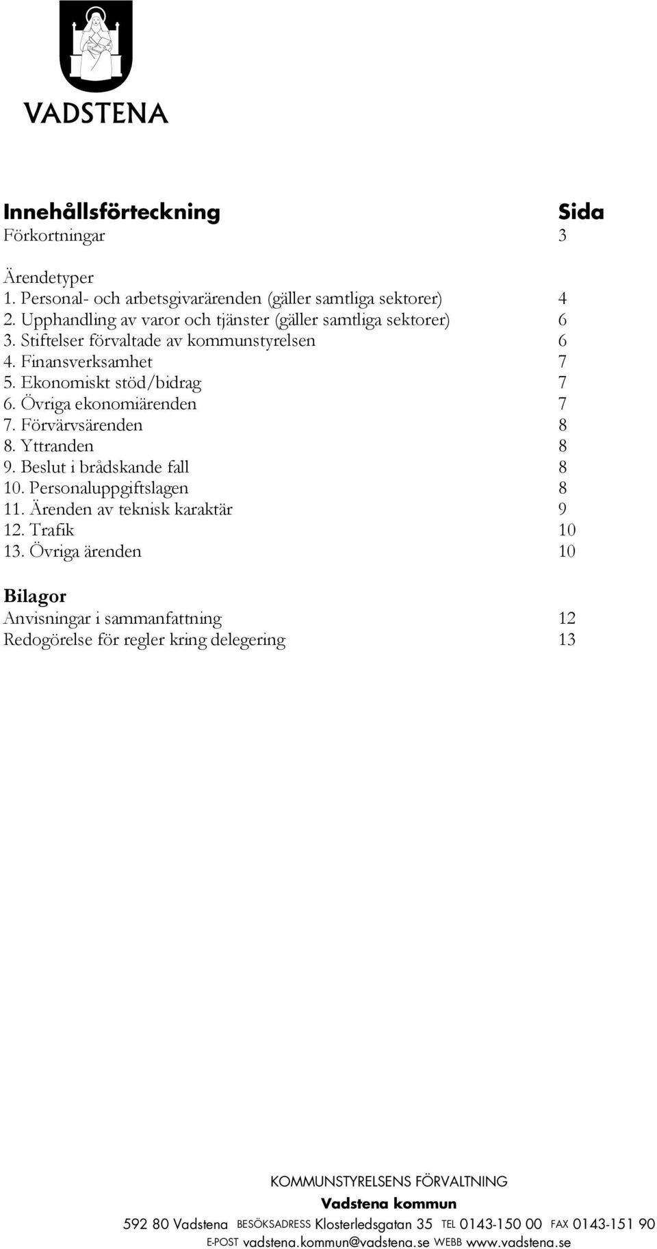 Ekonomiskt stöd/bidrag 7 6. Övriga ekonomiärenden 7 7. Förvärvsärenden 8 8. Yttranden 8 9. Beslut i brådskande fall 8 10.