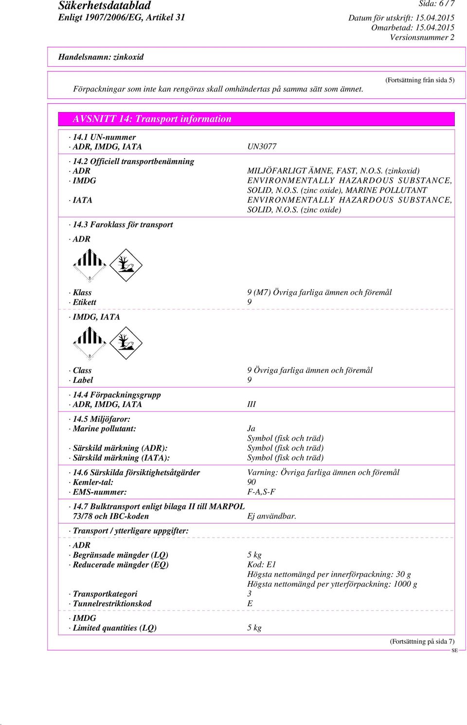 O.S. (zinc oxide) 14.3 Faroklass för transport ADR Klass 9 (M7) Övriga farliga ämnen och föremål Etikett 9 IMDG, IATA Class 9 Övriga farliga ämnen och föremål Label 9 14.
