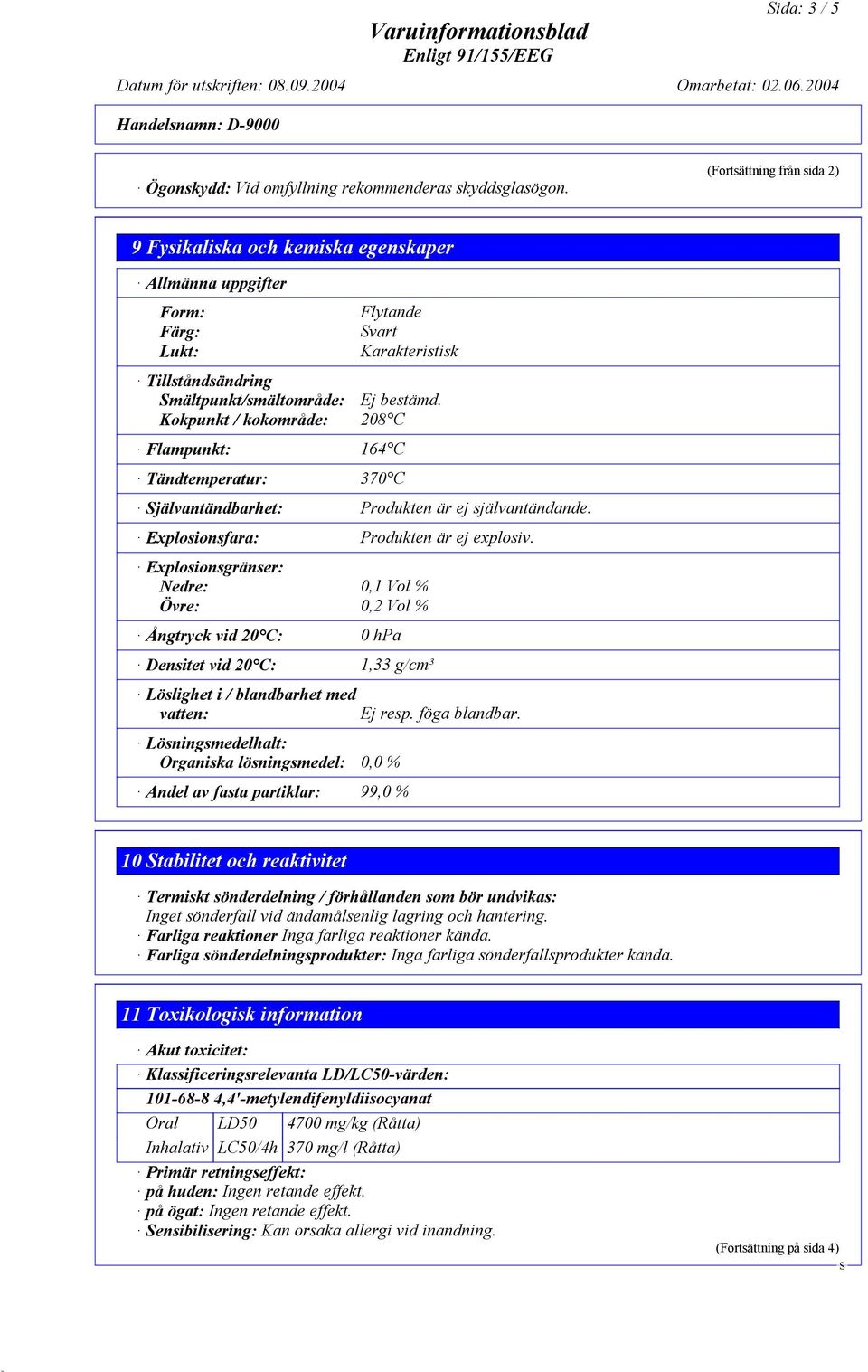 Kokpunkt / kokområde: 208 C Flampunkt: 164 C Tändtemperatur: 370 C jälvantändbarhet: Produkten är ej självantändande. Explosionsfara: Produkten är ej explosiv.