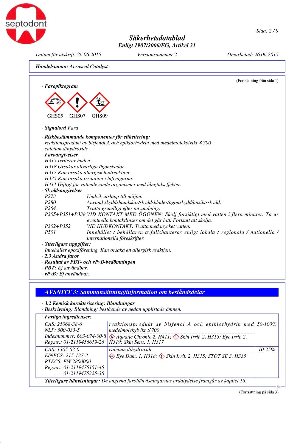 H411 Giftigt för vattenlevande organismer med långtidseffekter. Skyddsangivelser P273 Undvik utsläpp till miljön. P280 Använd skyddshandskar/skyddskläder/ögonskydd/ansiktsskydd.