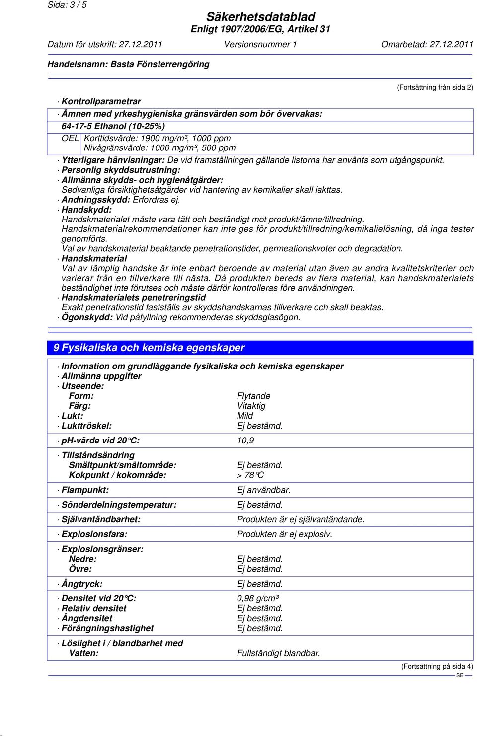 Personlig skyddsutrustning: Allmänna skydds- och hygienåtgärder: Sedvanliga försiktighetsåtgärder vid hantering av kemikalier skall iakttas. Andningsskydd: Erfordras ej.