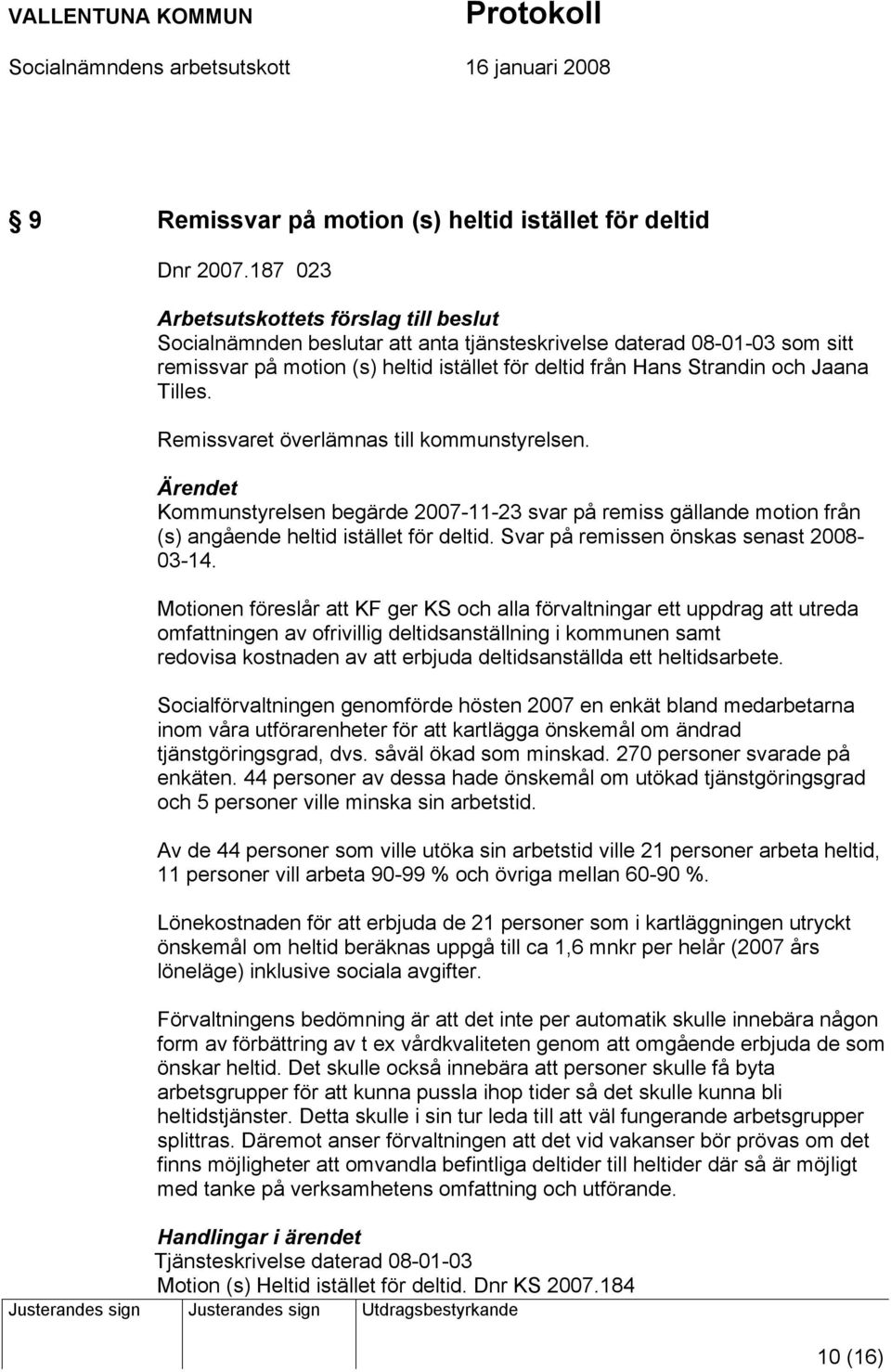 Remissvaret överlämnas till kommunstyrelsen. Kommunstyrelsen begärde 2007-11-23 svar på remiss gällande motion från (s) angående heltid istället för deltid. Svar på remissen önskas senast 2008-03-14.