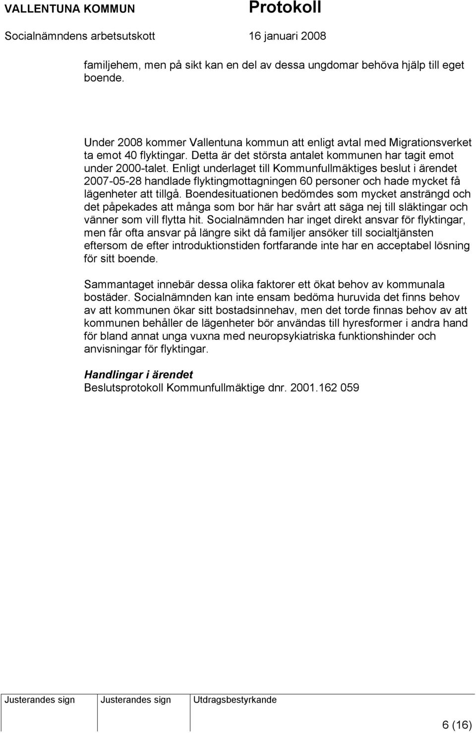 Enligt underlaget till Kommunfullmäktiges beslut i ärendet 2007-05-28 handlade flyktingmottagningen 60 personer och hade mycket få lägenheter att tillgå.