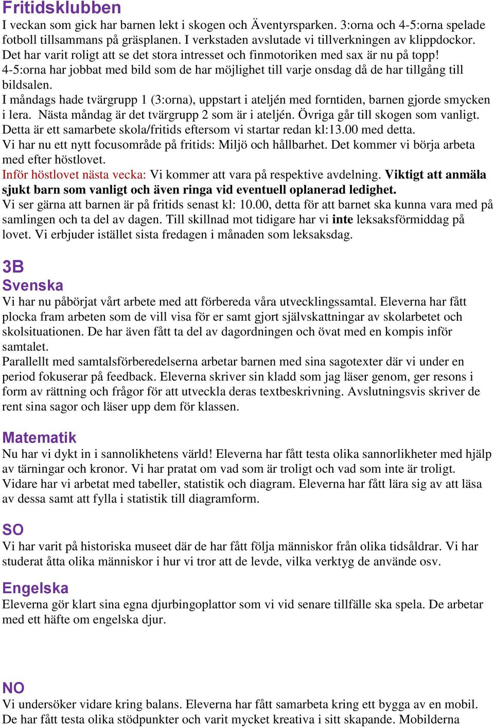 I måndags hade tvärgrupp 1 (3:orna), uppstart i ateljén med forntiden, barnen gjorde smycken i lera. Nästa måndag är det tvärgrupp 2 som är i ateljén. Övriga går till skogen som vanligt.