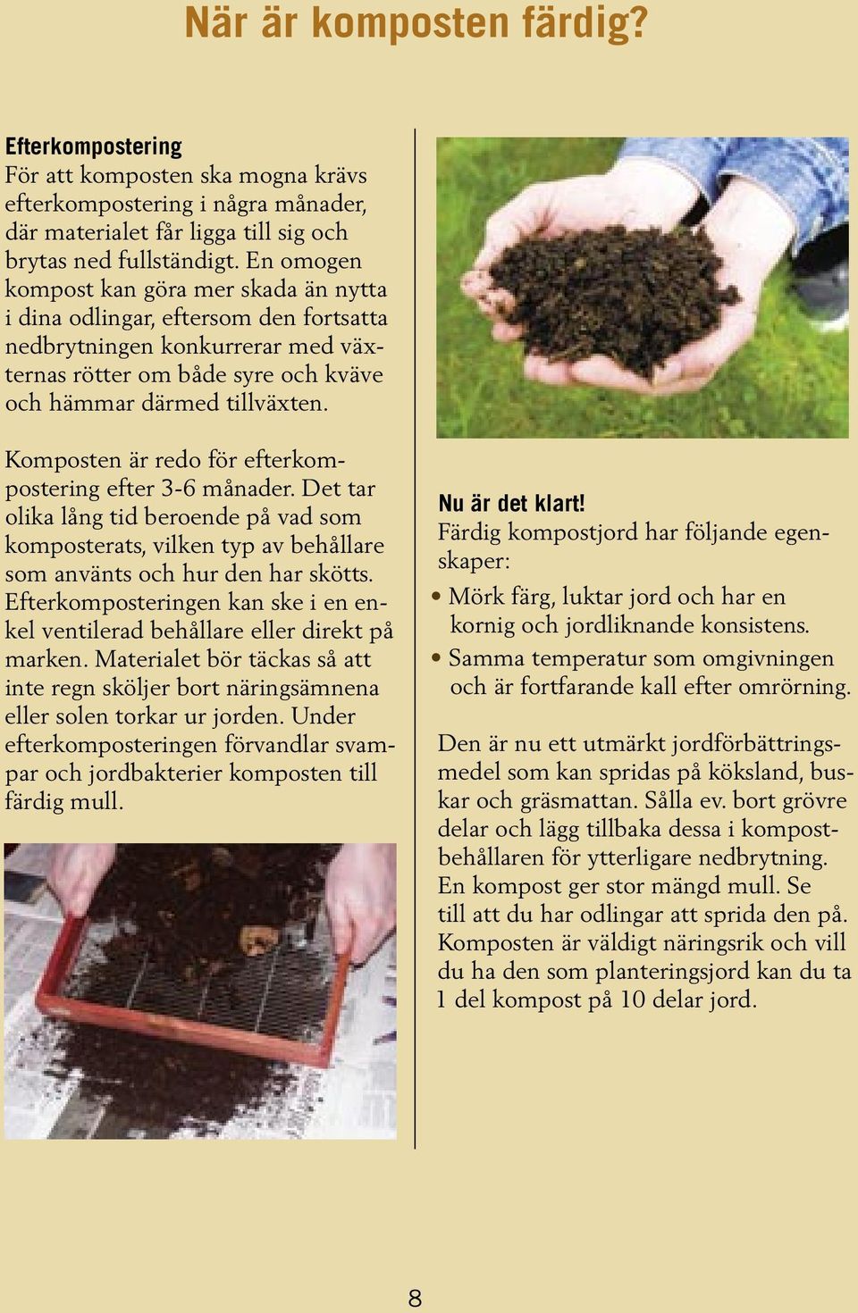 Komposten är redo för efterkompostering efter 3-6 månader. Det tar olika lång tid beroende på vad som komposterats, vilken typ av behållare som använts och hur den har skötts.