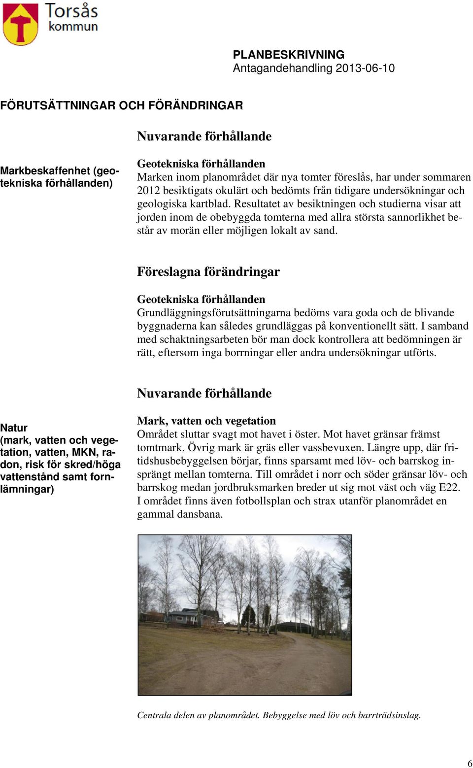 Resultatet av besiktningen och studierna visar att jorden inom de obebyggda tomterna med allra största sannorlikhet består av morän eller möjligen lokalt av sand.