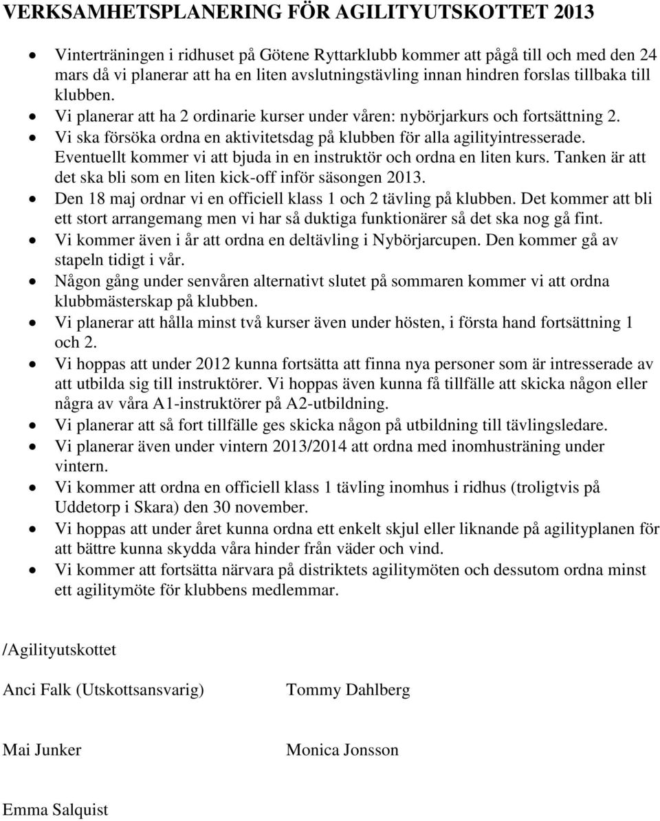 Vi ska försöka ordna en aktivitetsdag på klubben för alla agilityintresserade. Eventuellt kommer vi att bjuda in en instruktör och ordna en liten kurs.