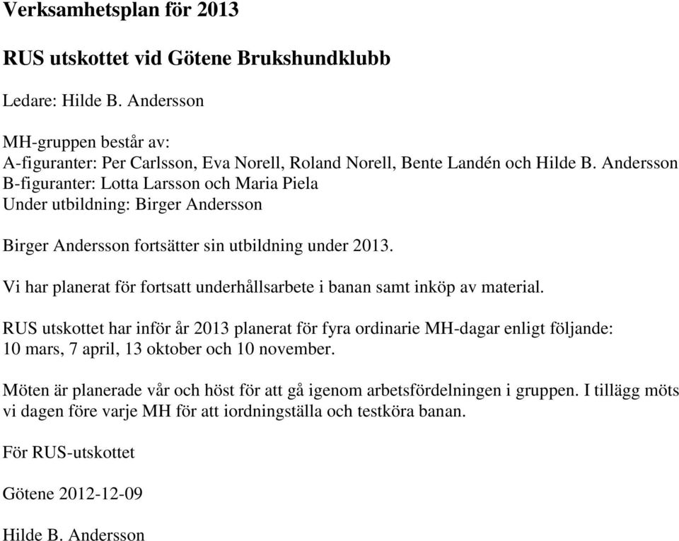 Andersson B-figuranter: Lotta Larsson och Maria Piela Under utbildning: Birger Andersson Birger Andersson fortsätter sin utbildning under 2013.