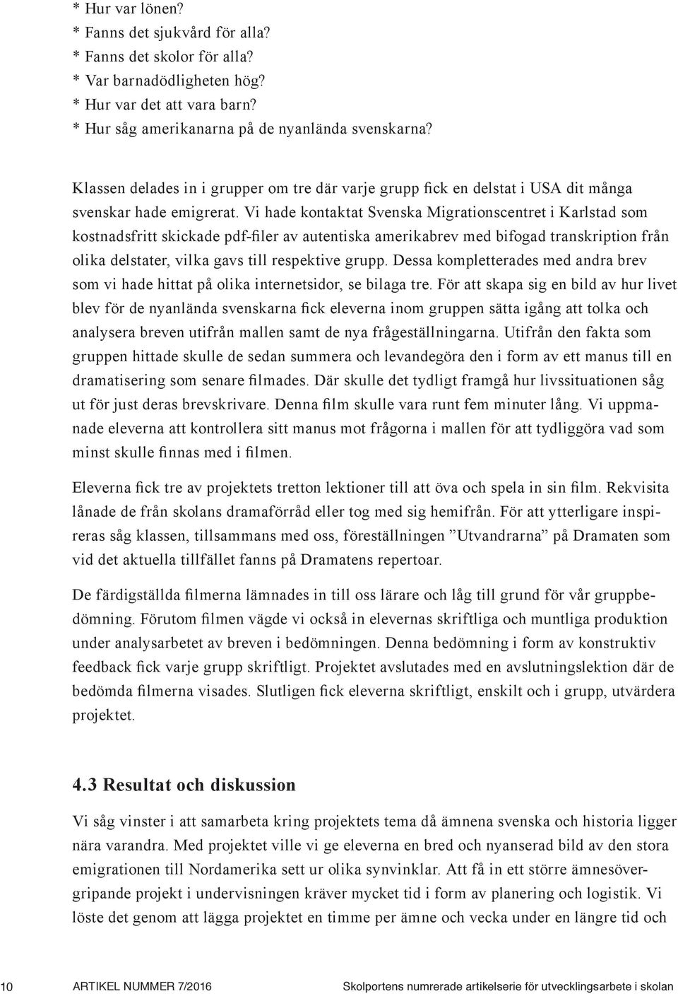 Vi hade kontaktat Svenska Migrationscentret i Karlstad som kostnadsfritt skickade pdf-filer av autentiska amerikabrev med bifogad transkription från olika delstater, vilka gavs till respektive grupp.