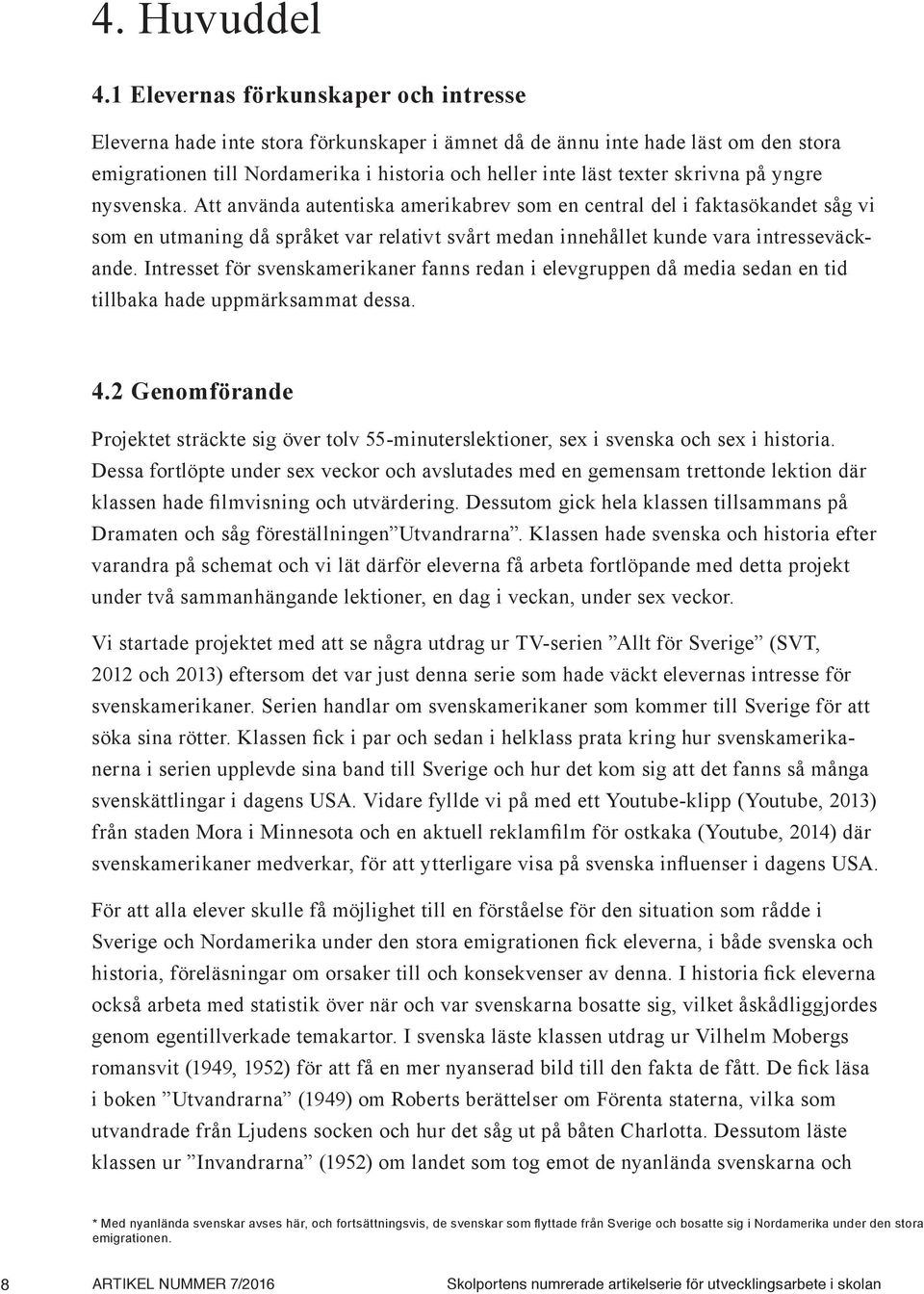 på yngre nysvenska. Att använda autentiska amerikabrev som en central del i faktasökandet såg vi som en utmaning då språket var relativt svårt medan innehållet kunde vara intresseväckande.