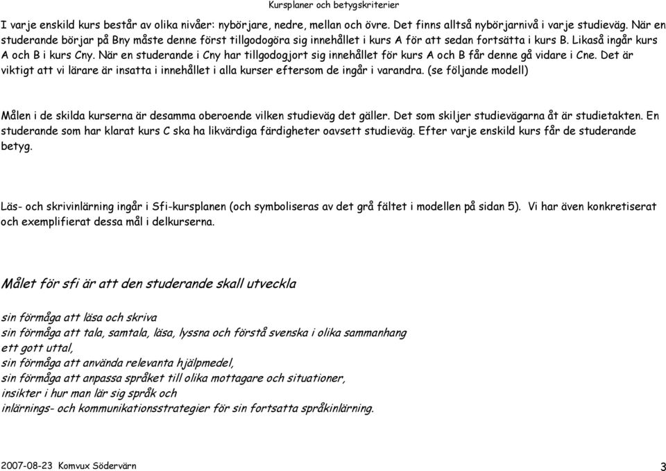 När en studerande i Cny har tillgodogjort sig innehållet för kurs A och B får denne gå vidare i Cne. Det är viktigt att vi lärare är insatta i innehållet i alla kurser eftersom de ingår i varandra.