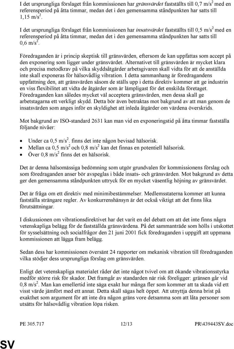 Föredraganden är i princip skeptisk till gränsvärden, eftersom de kan uppfattas som accept på den exponering som ligger under gränsvärdet.