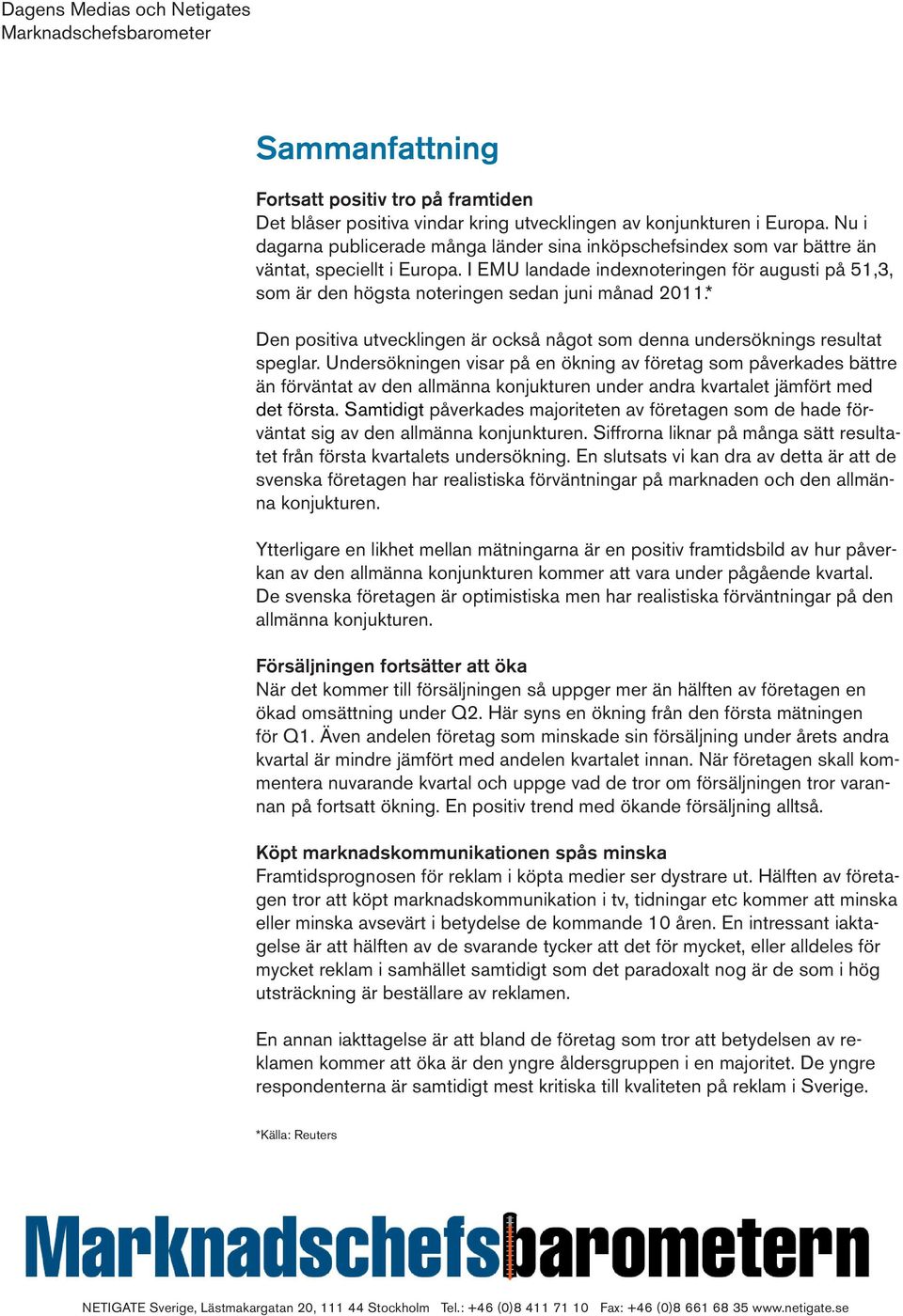 I EMU landade indexnoteringen för augusti på 51,3, som är den högsta noteringen sedan juni månad 2011.* Den positiva utvecklingen är också något som denna undersöknings resultat speglar.